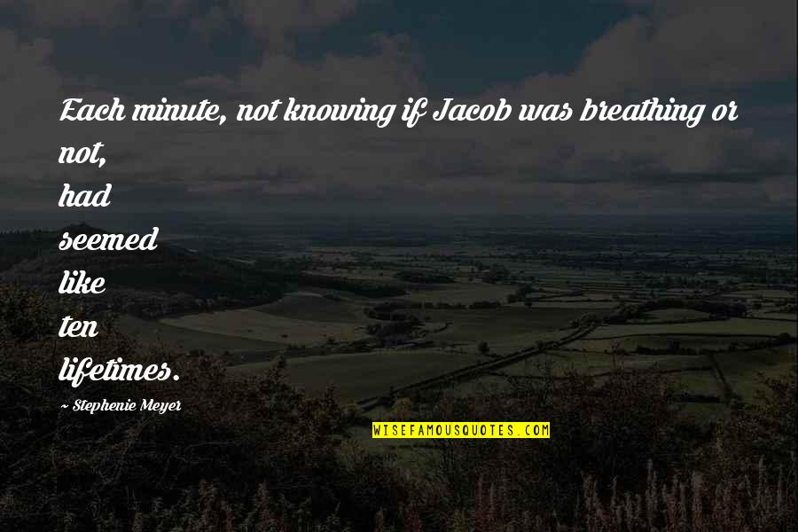 Not Breathing Quotes By Stephenie Meyer: Each minute, not knowing if Jacob was breathing