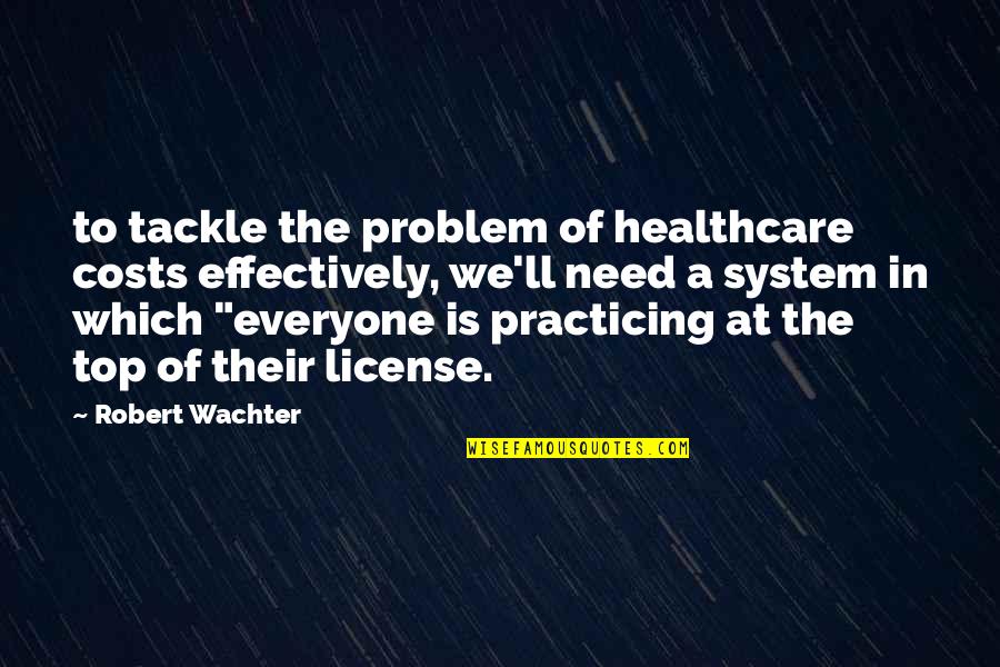 Not Bringing Others Down Quotes By Robert Wachter: to tackle the problem of healthcare costs effectively,