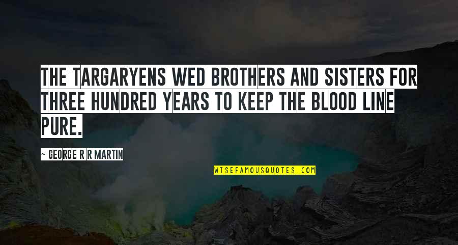 Not Brothers By Blood Quotes By George R R Martin: The Targaryens wed brothers and sisters for three