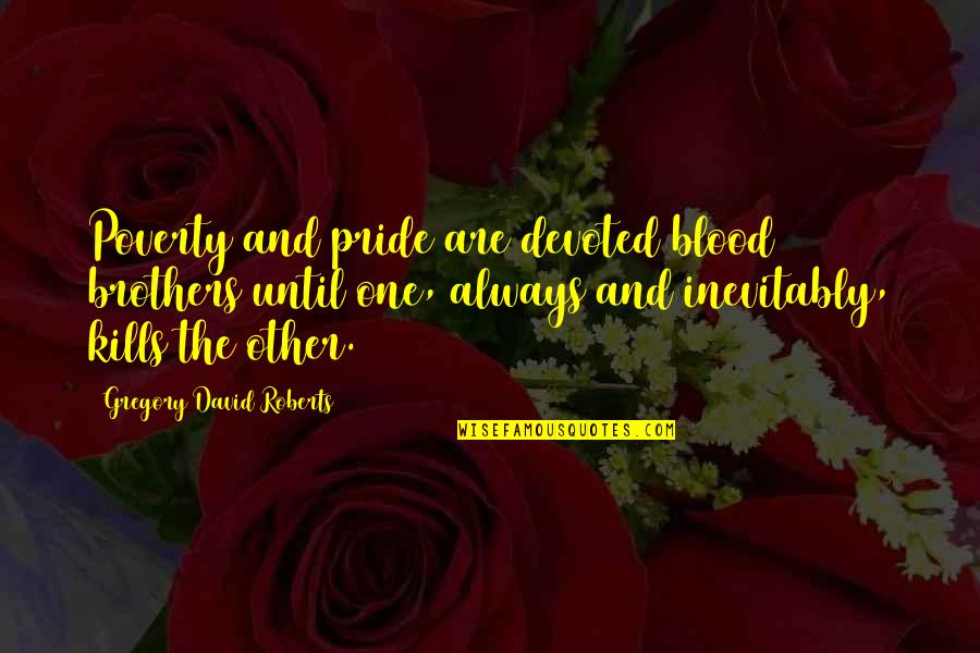 Not Brothers By Blood Quotes By Gregory David Roberts: Poverty and pride are devoted blood brothers until
