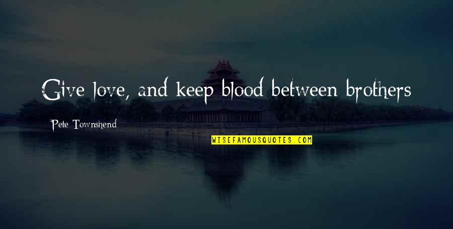 Not Brothers By Blood Quotes By Pete Townshend: Give love, and keep blood between brothers