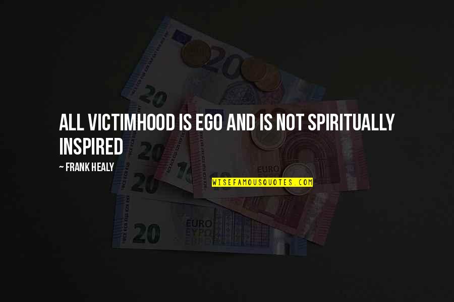 Not Bullying Quotes By Frank Healy: All victimhood is ego and is not spiritually