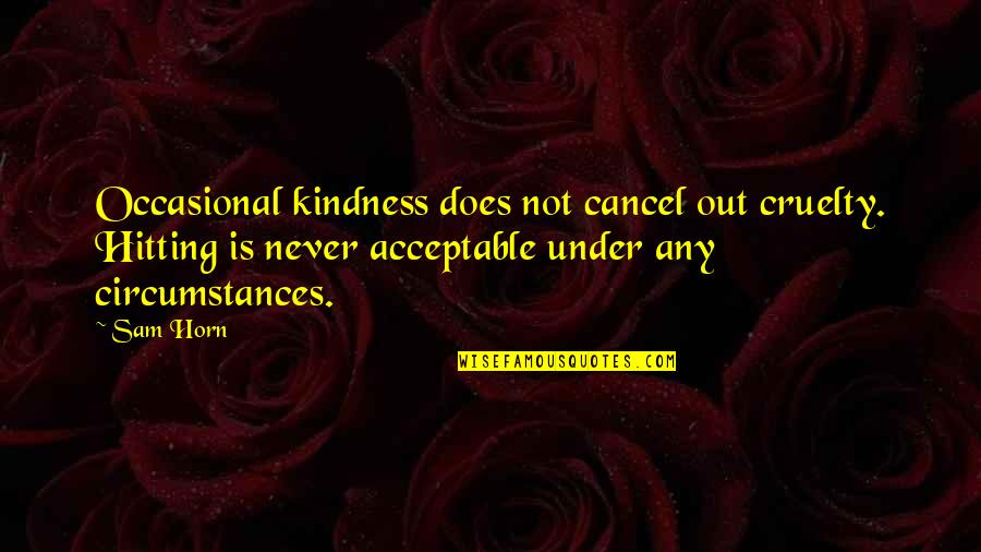 Not Bullying Quotes By Sam Horn: Occasional kindness does not cancel out cruelty. Hitting