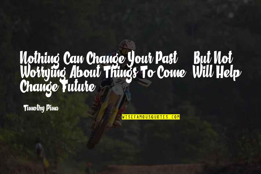 Not Bullying Quotes By Timothy Pina: Nothing Can Change Your Past ... But Not