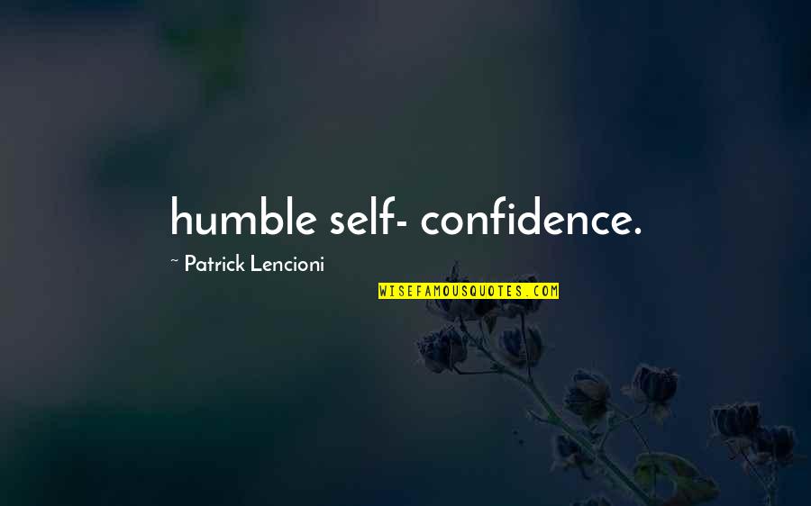 Not Burning Bridges Quotes By Patrick Lencioni: humble self- confidence.