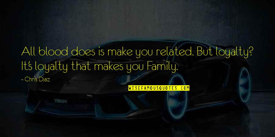 Not By Blood Family Quotes By Chris Diaz: All blood does is make you related. But