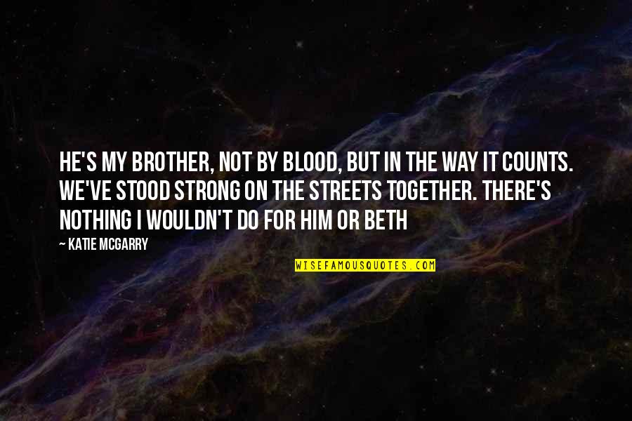 Not By Blood Quotes By Katie McGarry: He's my brother, not by blood, but in