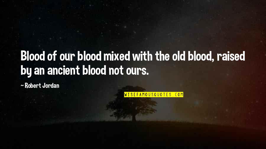 Not By Blood Quotes By Robert Jordan: Blood of our blood mixed with the old