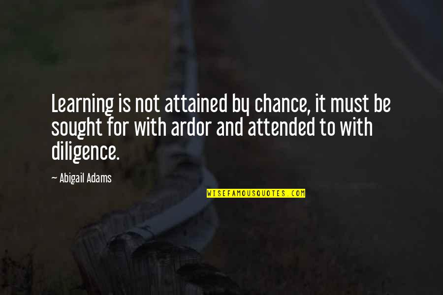 Not By Chance Quotes By Abigail Adams: Learning is not attained by chance, it must