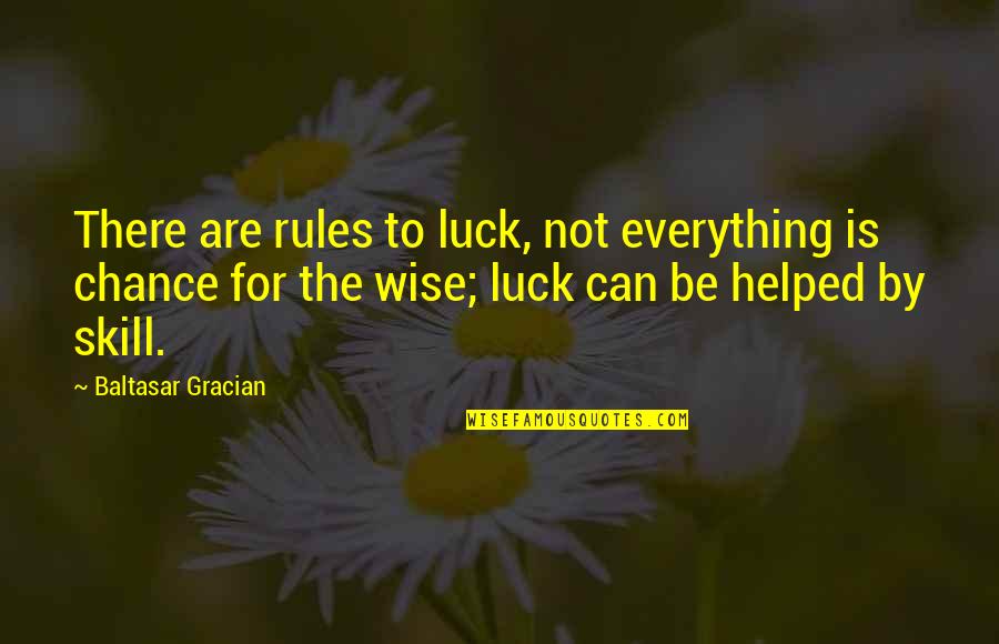 Not By Chance Quotes By Baltasar Gracian: There are rules to luck, not everything is