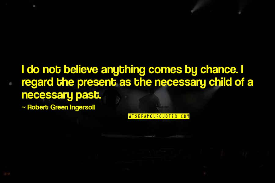 Not By Chance Quotes By Robert Green Ingersoll: I do not believe anything comes by chance.