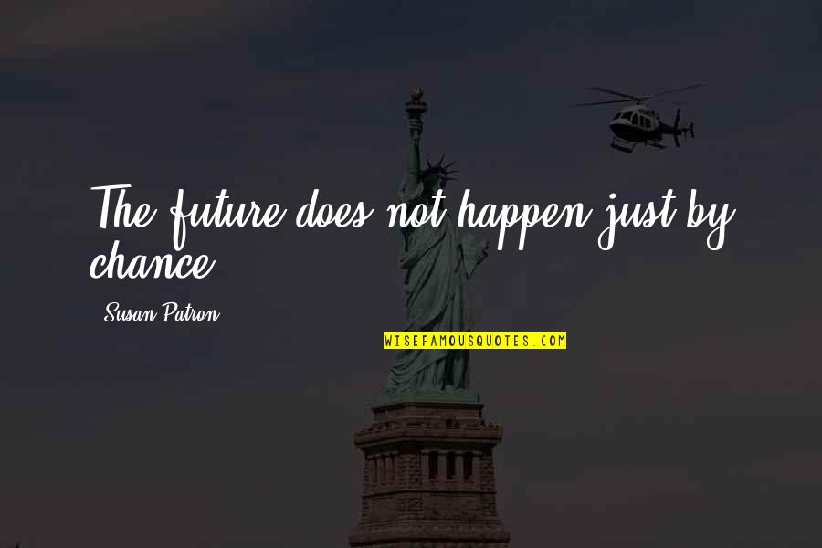 Not By Chance Quotes By Susan Patron: The future does not happen just by chance.