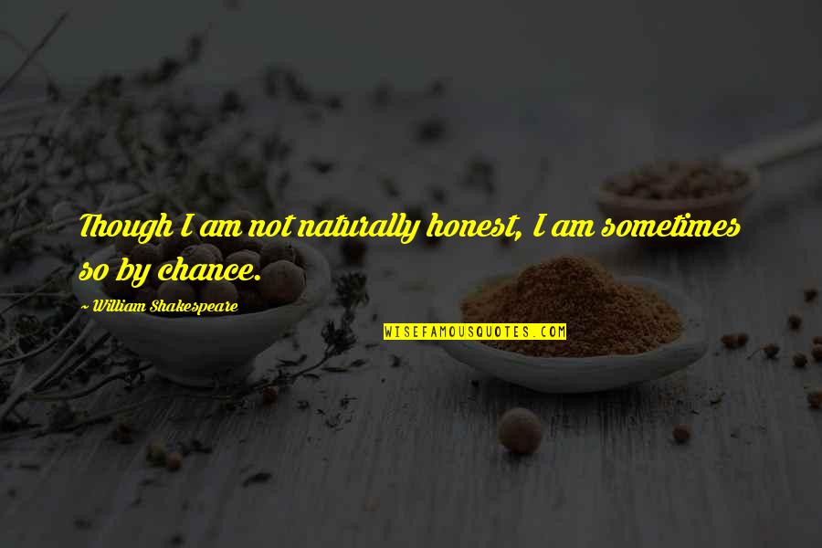 Not By Chance Quotes By William Shakespeare: Though I am not naturally honest, I am