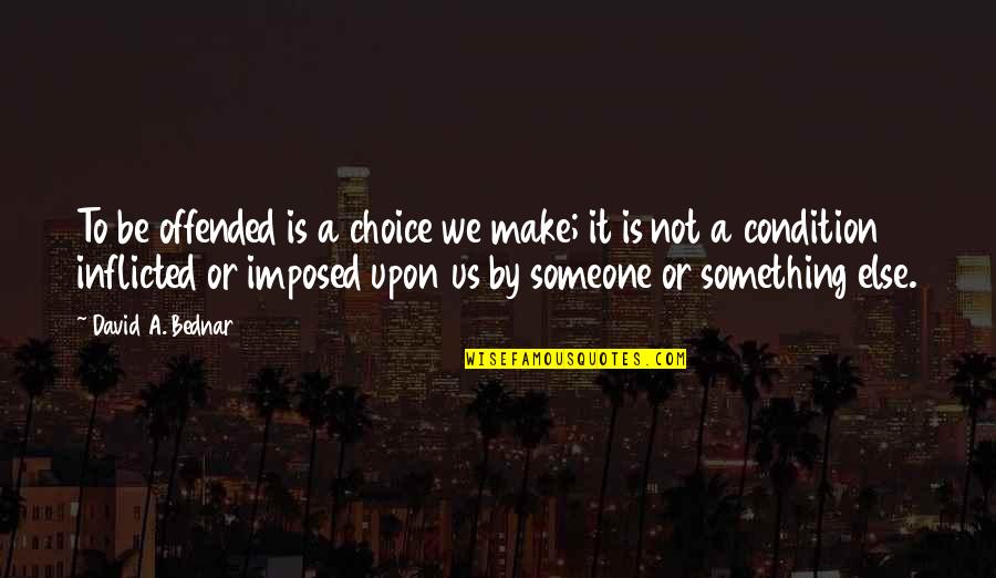 Not By Choice Quotes By David A. Bednar: To be offended is a choice we make;