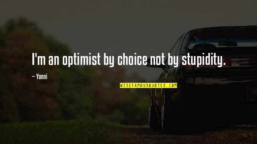 Not By Choice Quotes By Yanni: I'm an optimist by choice not by stupidity.