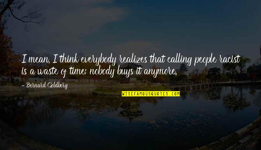 Not Calling Anymore Quotes By Bernard Goldberg: I mean, I think everybody realizes that calling