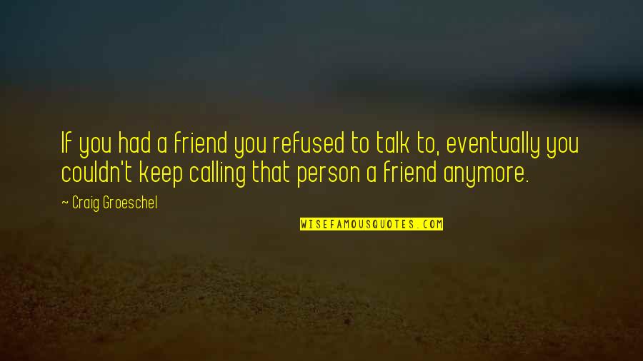 Not Calling Anymore Quotes By Craig Groeschel: If you had a friend you refused to