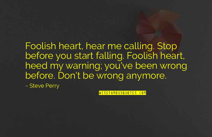 Not Calling Anymore Quotes By Steve Perry: Foolish heart, hear me calling. Stop before you