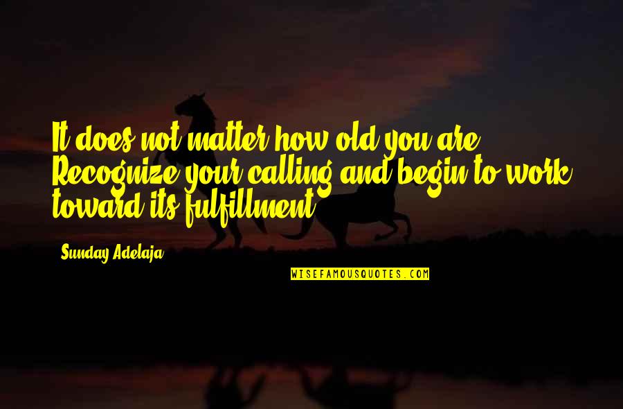 Not Calling Quotes By Sunday Adelaja: It does not matter how old you are.