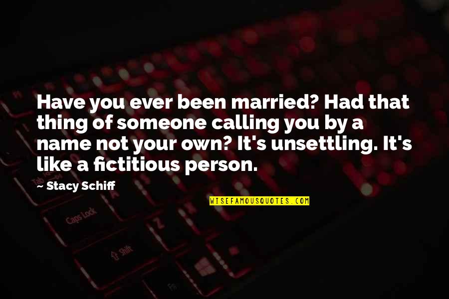 Not Calling Someone Quotes By Stacy Schiff: Have you ever been married? Had that thing