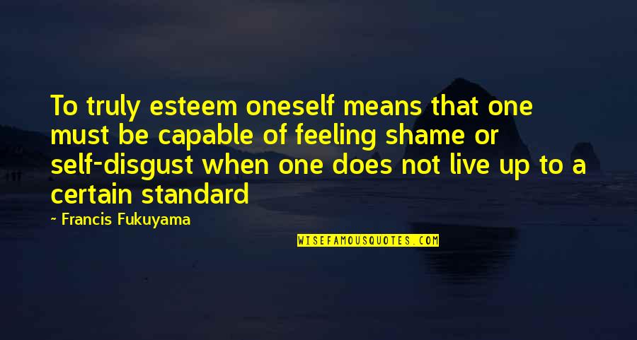 Not Capable Quotes By Francis Fukuyama: To truly esteem oneself means that one must