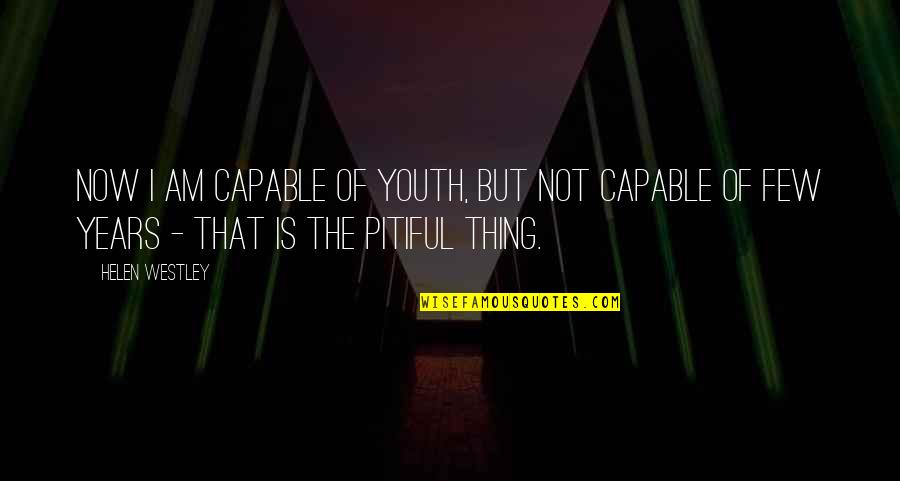Not Capable Quotes By Helen Westley: Now I am capable of youth, but not