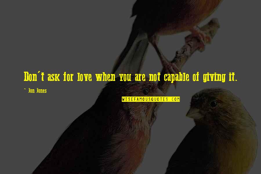 Not Capable Quotes By Jon Jones: Don't ask for love when you are not