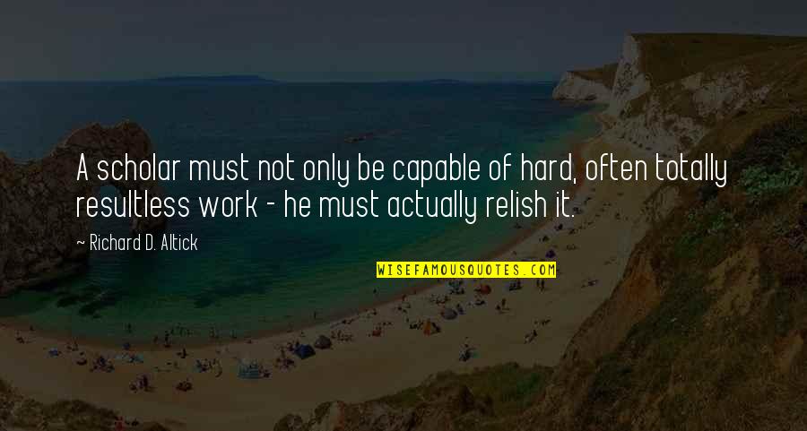 Not Capable Quotes By Richard D. Altick: A scholar must not only be capable of