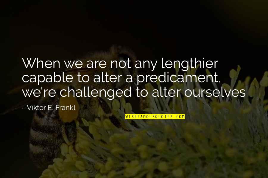 Not Capable Quotes By Viktor E. Frankl: When we are not any lengthier capable to