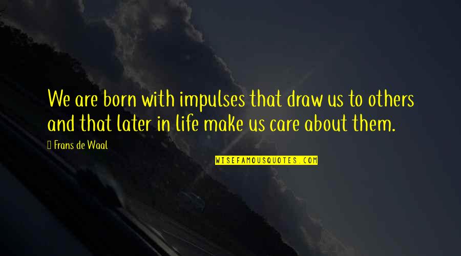 Not Care About Others Quotes By Frans De Waal: We are born with impulses that draw us Not Care About Others Quotes By Frans De Waal: We are born with impulses that draw us