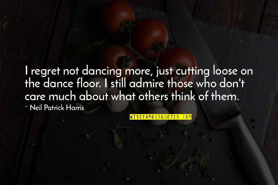 Not Care About Others Quotes By Neil Patrick Harris: I regret not dancing more, just cutting loose