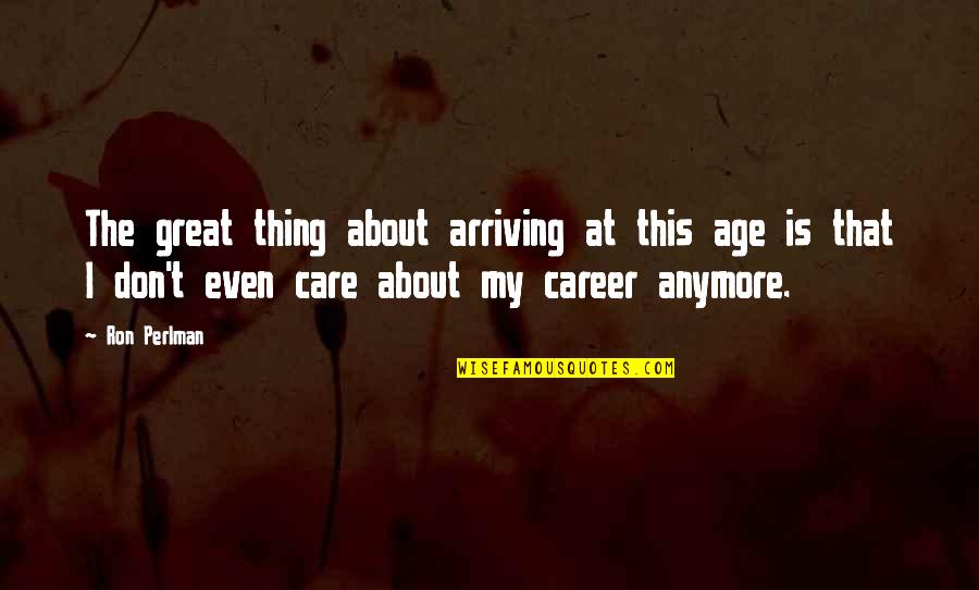 Not Care Anymore Quotes By Ron Perlman: The great thing about arriving at this age