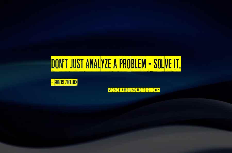 Not Caring About Friends Quotes By Robert Zoellick: Don't just analyze a problem - solve it.