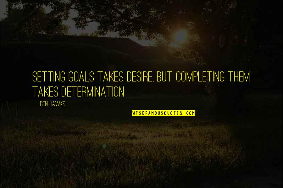 Not Caring About Haters Quotes By Ron Hawks: Setting goals takes desire, but completing them takes