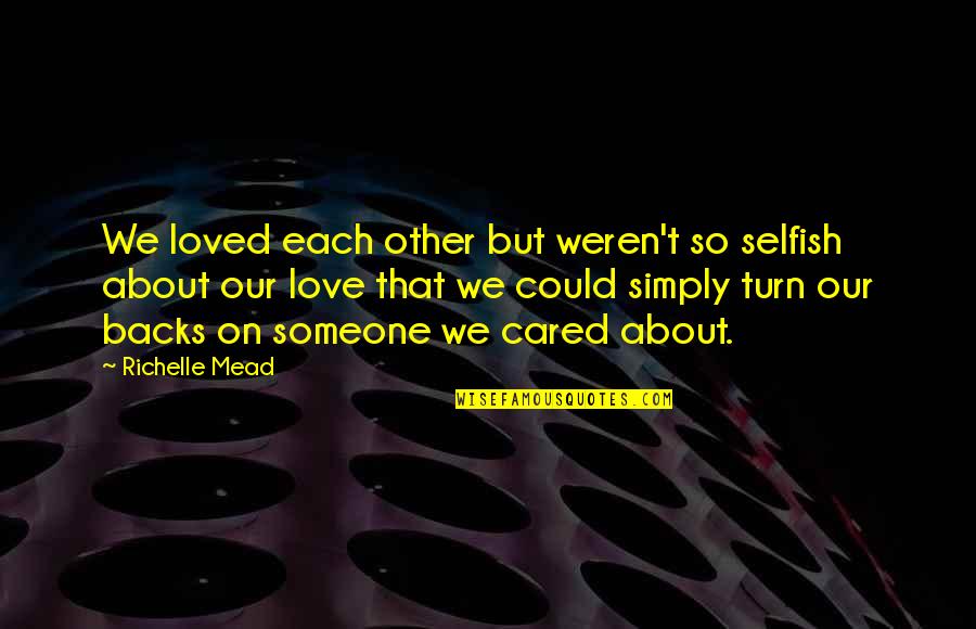 Not Caring About Others Quotes By Richelle Mead: We loved each other but weren't so selfish