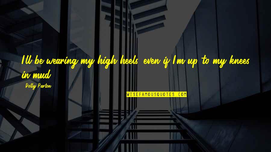Not Caring About You Anymore Quotes By Dolly Parton: I'll be wearing my high heels, even if