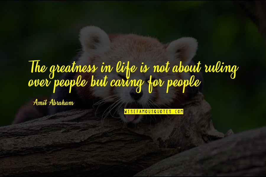 Not Caring About You Quotes By Amit Abraham: The greatness in life is not about ruling