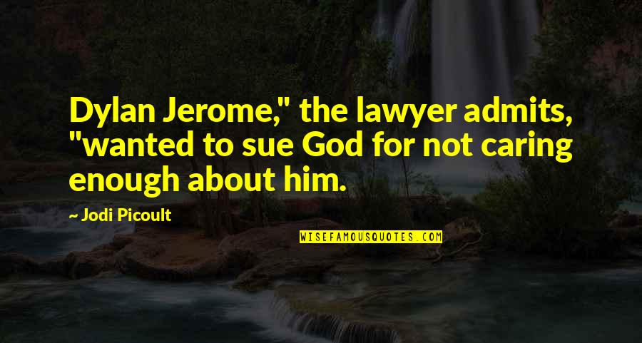 Not Caring About You Quotes By Jodi Picoult: Dylan Jerome," the lawyer admits, "wanted to sue