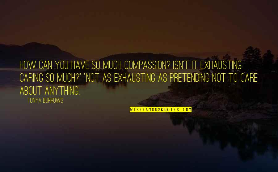 Not Caring About You Quotes By Tonya Burrows: How can you have so much compassion? Isn't