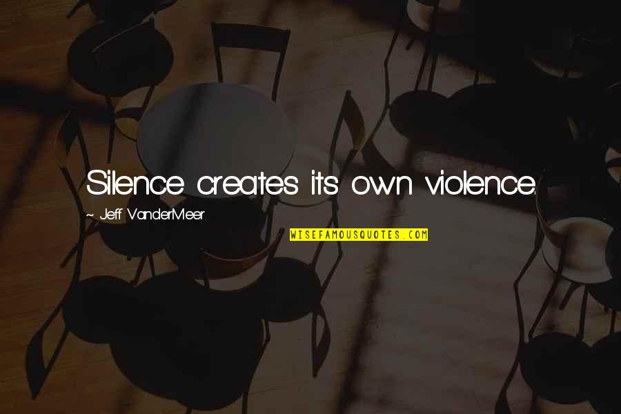 Not Caring And Being Happy Quotes By Jeff VanderMeer: Silence creates its own violence.