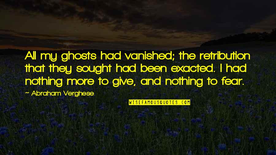 Not Caring Anymore And Moving On Quotes By Abraham Verghese: All my ghosts had vanished; the retribution that