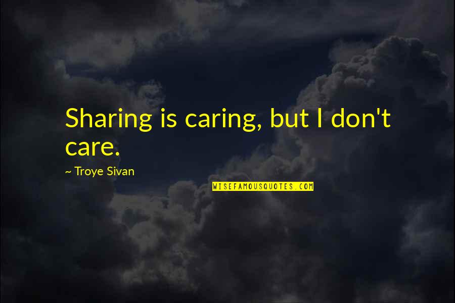 Not Caring At All Quotes By Troye Sivan: Sharing is caring, but I don't care.