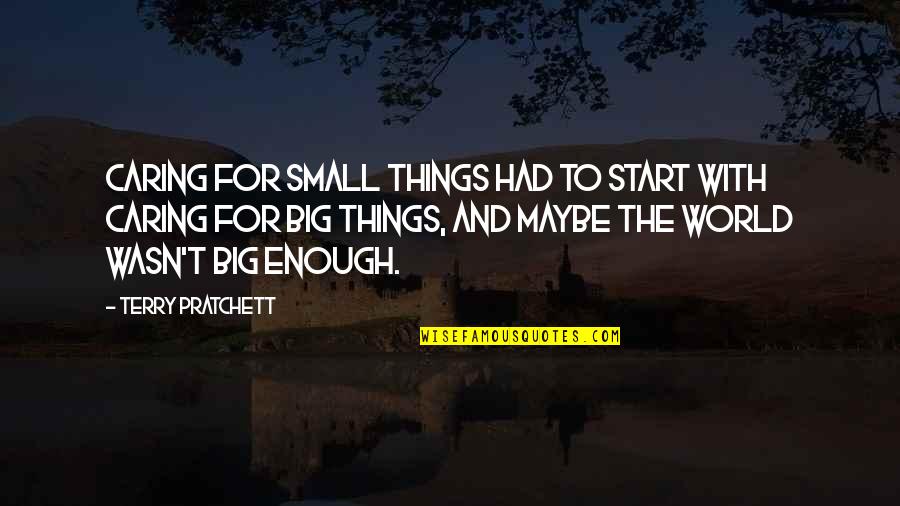 Not Caring Enough Quotes By Terry Pratchett: Caring for small things had to start with