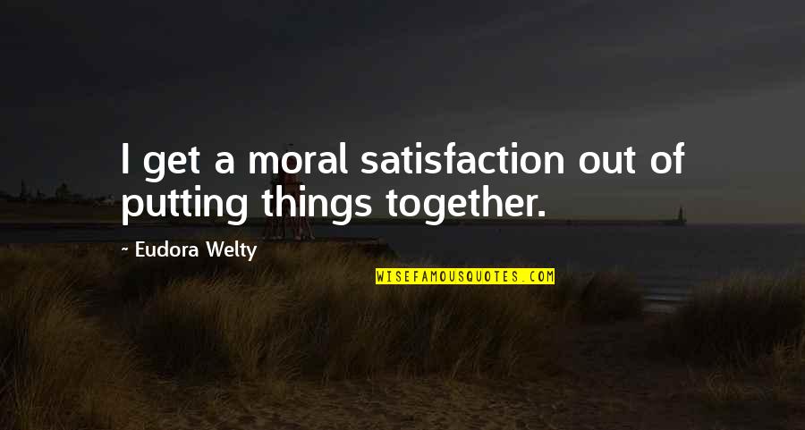 Not Caring Friends Quotes By Eudora Welty: I get a moral satisfaction out of putting Not Caring Friends Quotes By Eudora Welty: I get a moral satisfaction out of putting