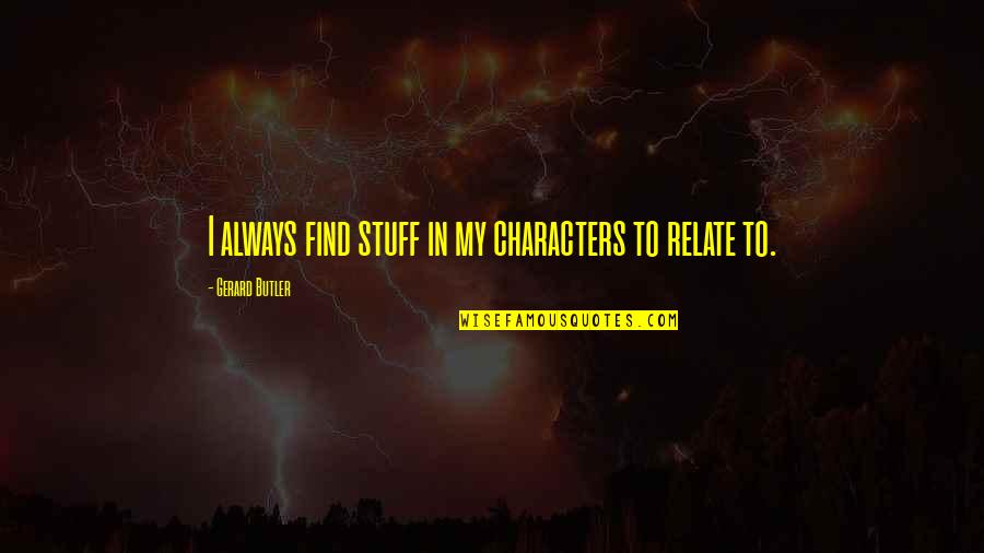 Not Caring Parents Quotes By Gerard Butler: I always find stuff in my characters to Not Caring Parents Quotes By Gerard Butler: I always find stuff in my characters to