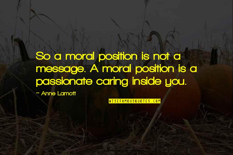 Not Caring Quotes By Anne Lamott: So a moral position is not a message.