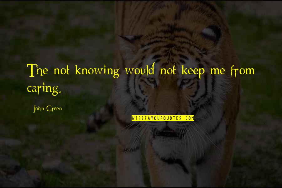 Not Caring Quotes By John Green: The not knowing would not keep me from