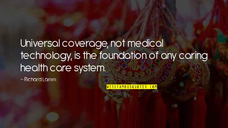 Not Caring Quotes By Richard Lamm: Universal coverage, not medical technology, is the foundation