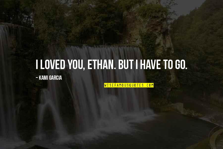 Not Caring What People Say About You Quotes By Kami Garcia: I loved you, Ethan. But I have to Not Caring What People Say About You Quotes By Kami Garcia: I loved you, Ethan. But I have to