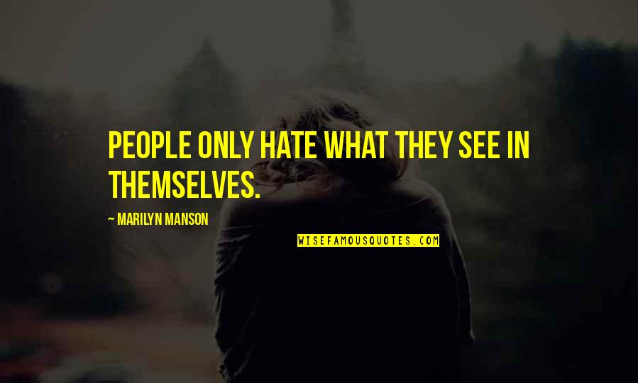 Not Caring What People Say About You Quotes By Marilyn Manson: People only hate what they see in themselves. Not Caring What People Say About You Quotes By Marilyn Manson: People only hate what they see in themselves.